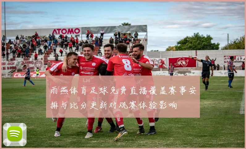 雨燕体育足球免费直播覆盖赛事安排与比分更新对观赛体验影响