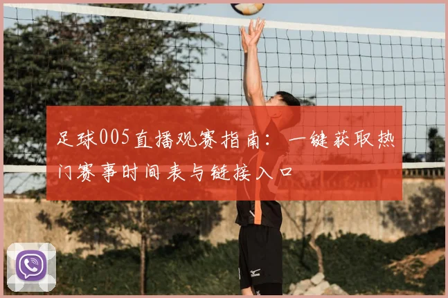 足球005直播观赛指南：一键获取热门赛事时间表与链接入口