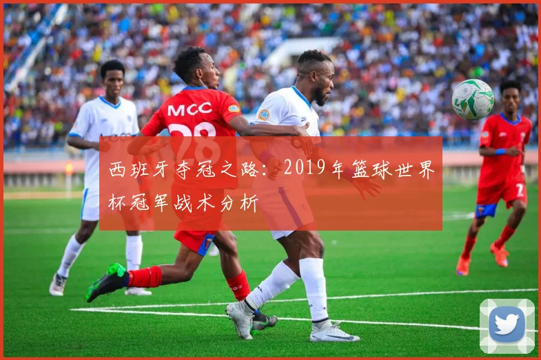 西班牙夺冠之路：2019年篮球世界杯冠军战术分析