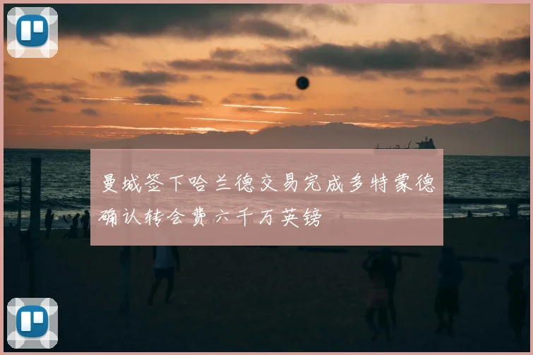 曼城签下哈兰德交易完成多特蒙德确认转会费六千万英镑