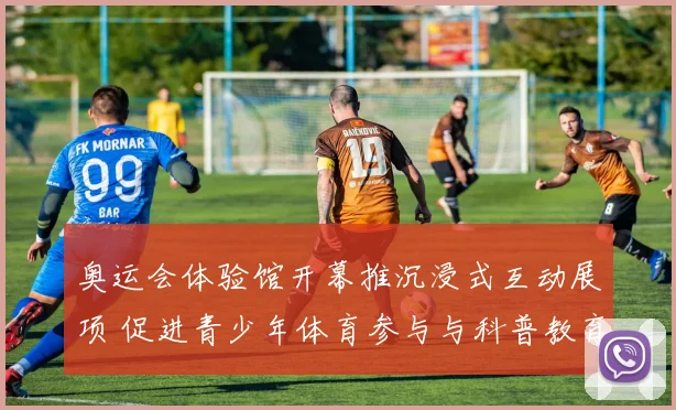 奥运会体验馆开幕推沉浸式互动展项 促进青少年体育参与与科普教育