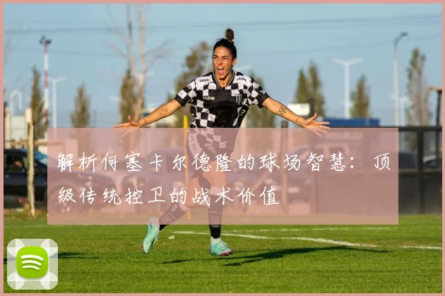 解析何塞卡尔德隆的球场智慧：顶级传统控卫的战术价值