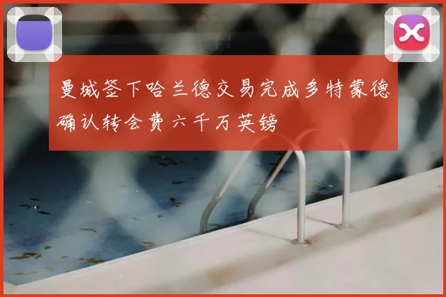 曼城签下哈兰德交易完成多特蒙德确认转会费六千万英镑